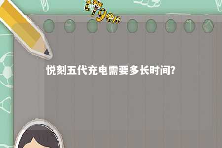悦刻五代充电需要多长时间
？ 